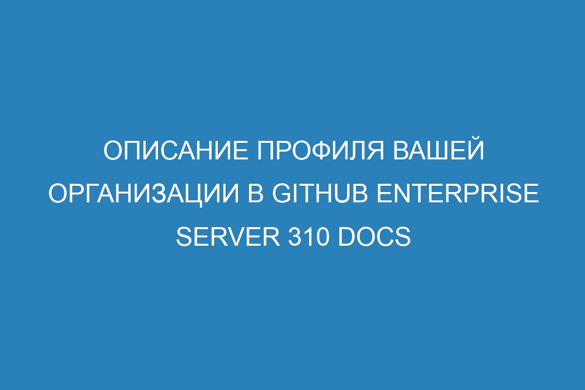 Описание профиля вашей организации в GitHub Enterprise Server 310 Docs