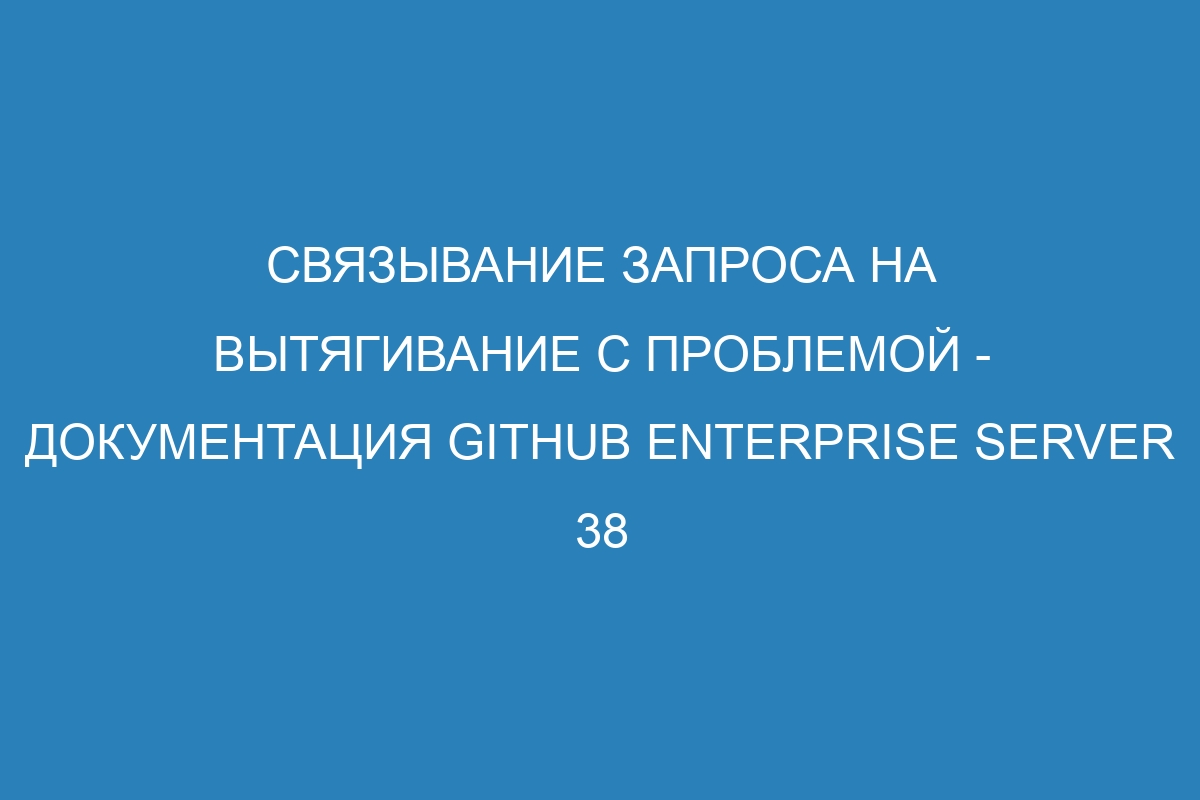 Связывание запроса на вытягивание с проблемой - документация GitHub Enterprise Server 38