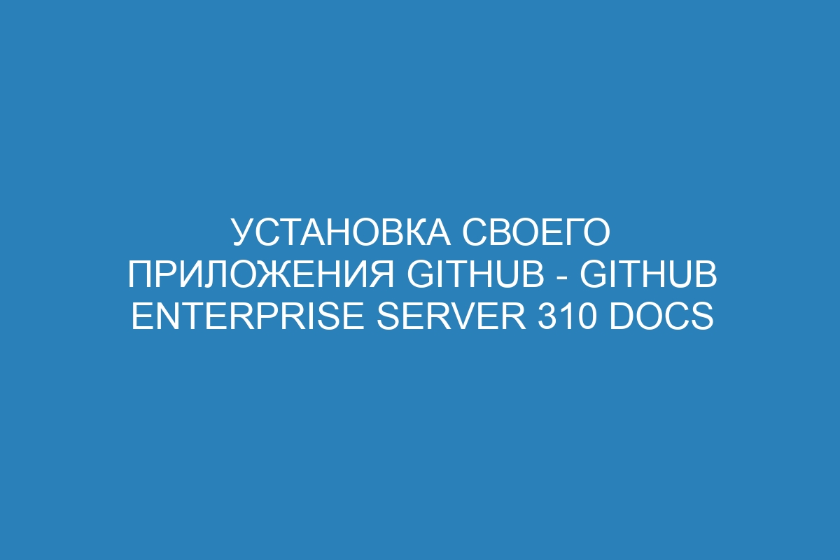 Установка своего приложения GitHub - GitHub Enterprise Server 310 Docs