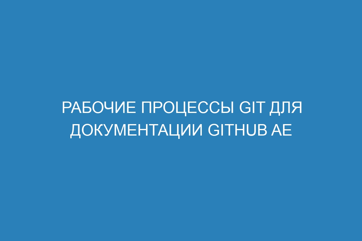 Рабочие процессы Git для документации GitHub AE