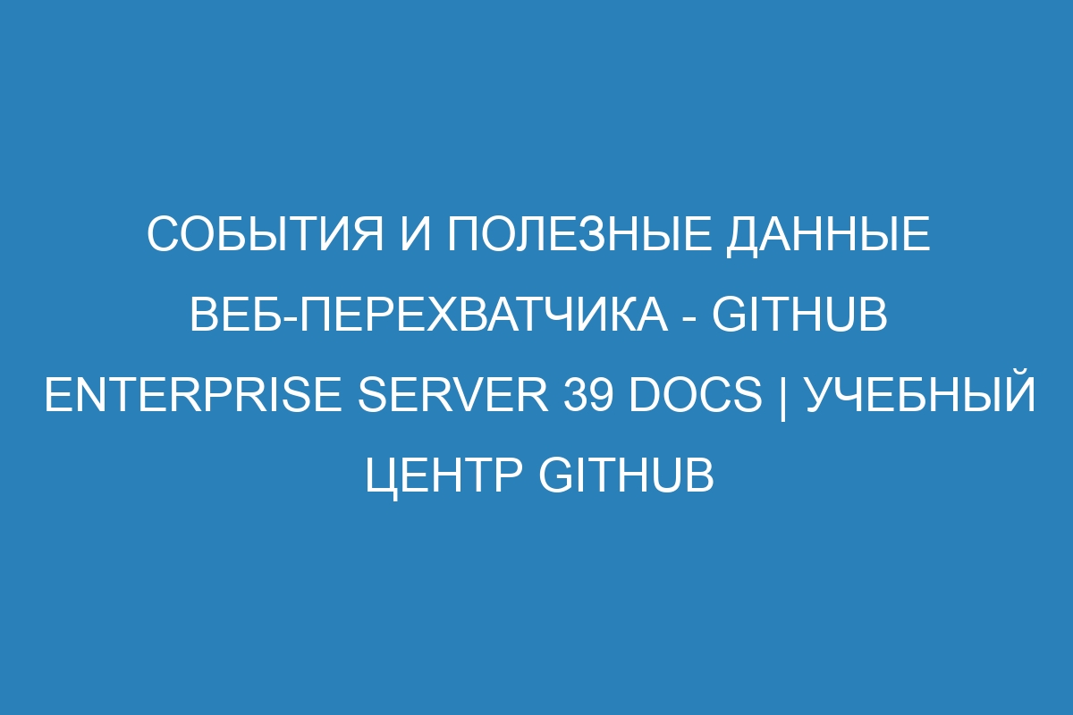 События и полезные данные веб-перехватчика - GitHub Enterprise Server 39 Docs | Учебный центр GitHub