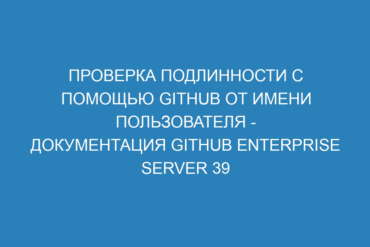 Проверка подлинности с помощью GitHub от имени пользователя - документация GitHub Enterprise Server 39