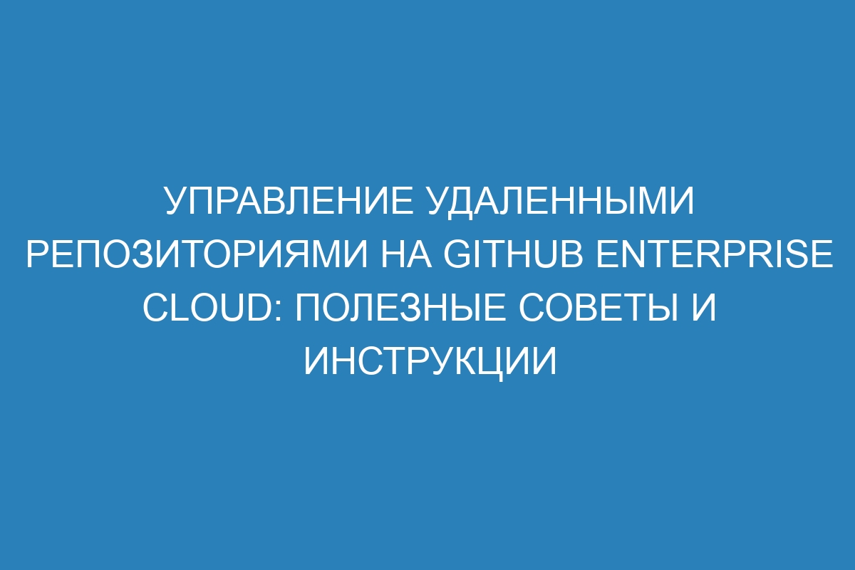 Управление удаленными репозиториями на GitHub Enterprise Cloud: полезные советы и инструкции