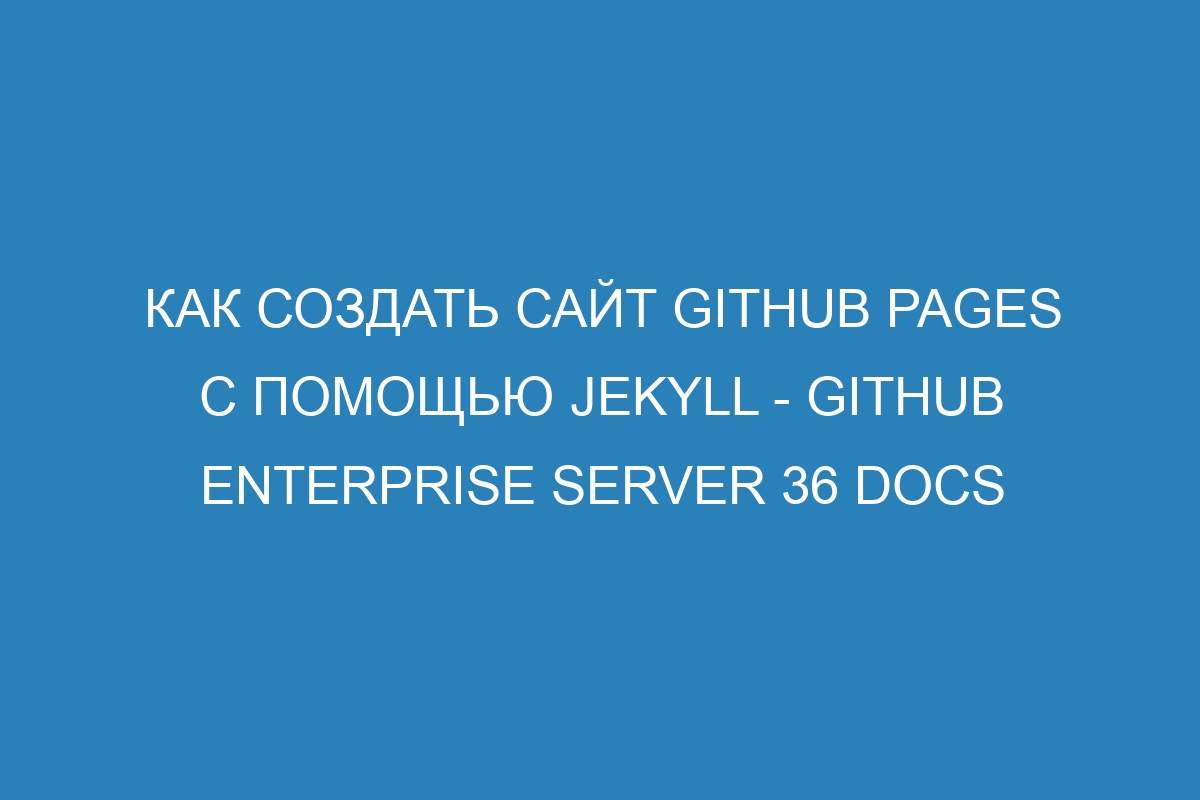 Как создать сайт GitHub Pages с помощью Jekyll - GitHub Enterprise Server 36 Docs