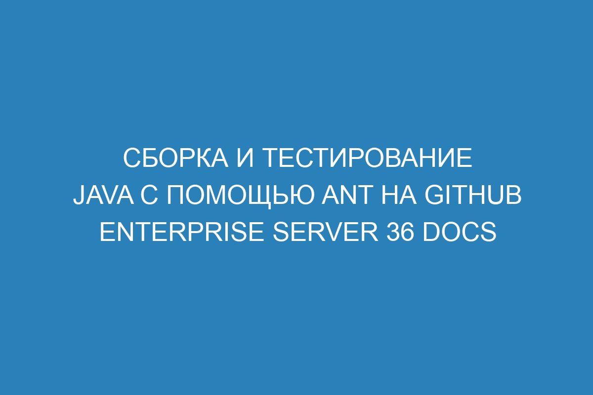 Сборка и тестирование Java с помощью Ant на GitHub Enterprise Server 36 Docs