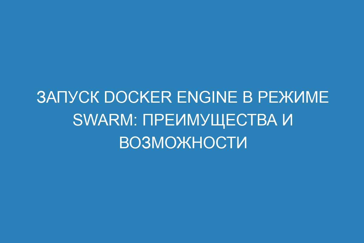 Запуск Docker Engine в режиме swarm: преимущества и возможности