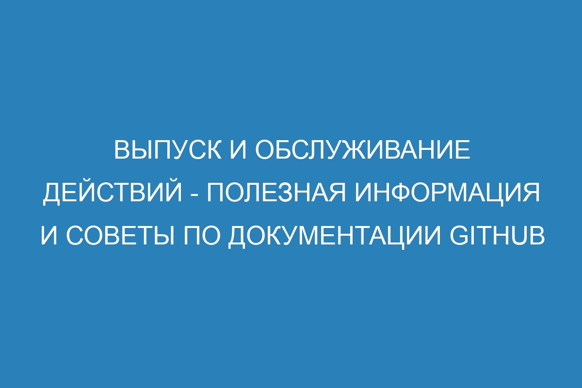 Выпуск и обслуживание действий - полезная информация и советы по документации GitHub
