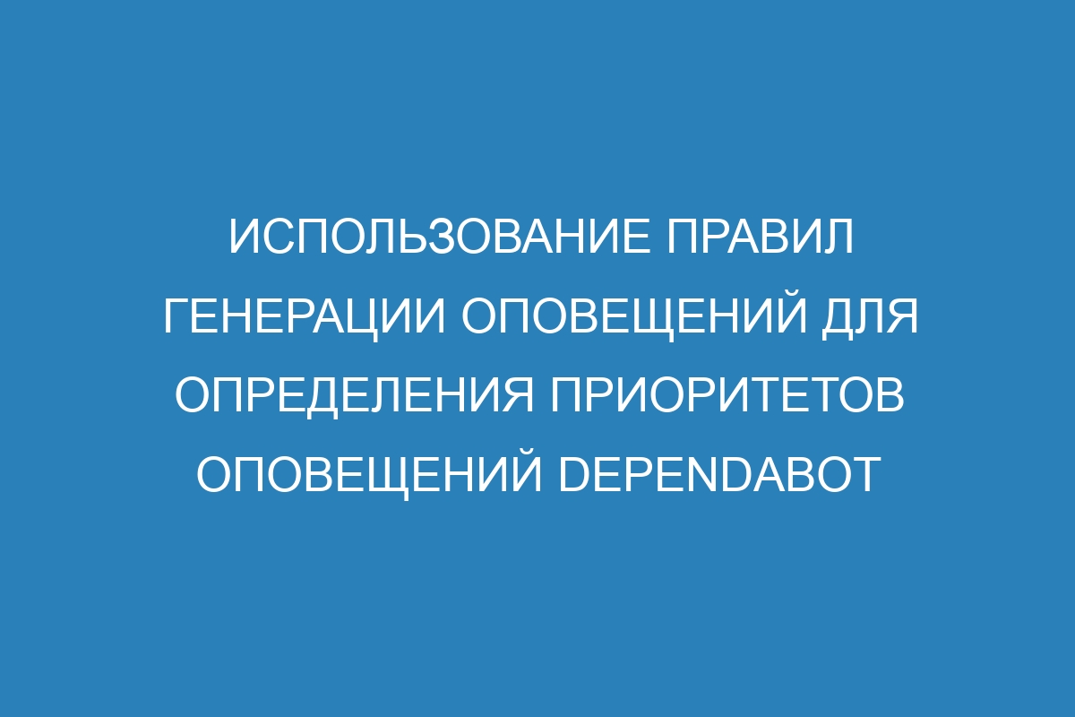 Использование правил генерации оповещений для определения приоритетов оповещений Dependabot