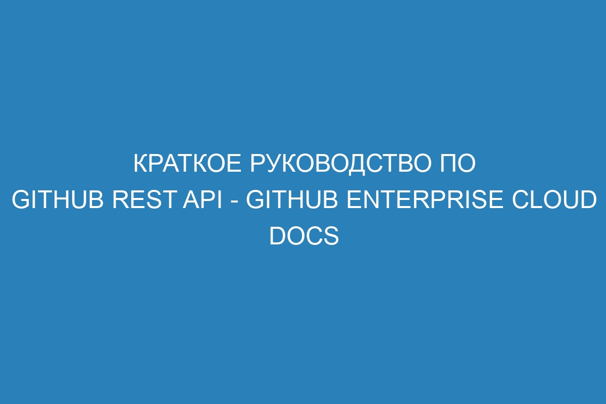 Краткое руководство по GitHub REST API - GitHub Enterprise Cloud Docs