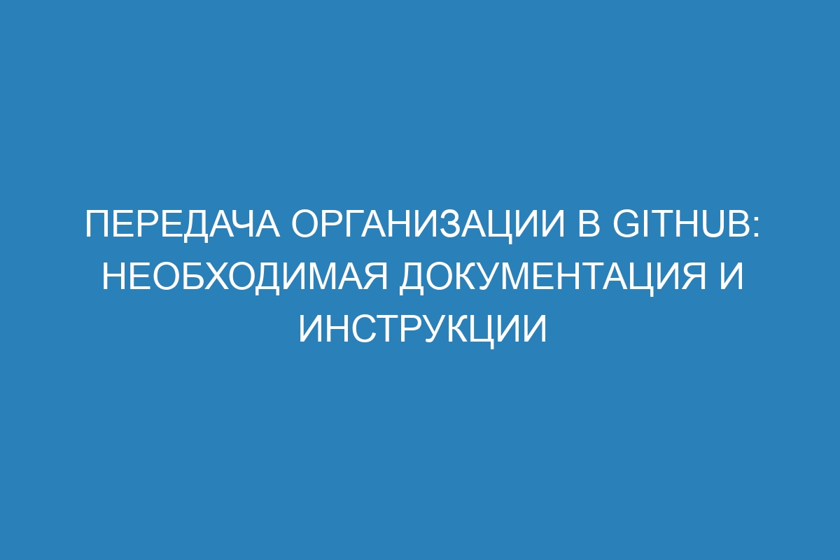 Передача организации в GitHub: необходимая документация и инструкции