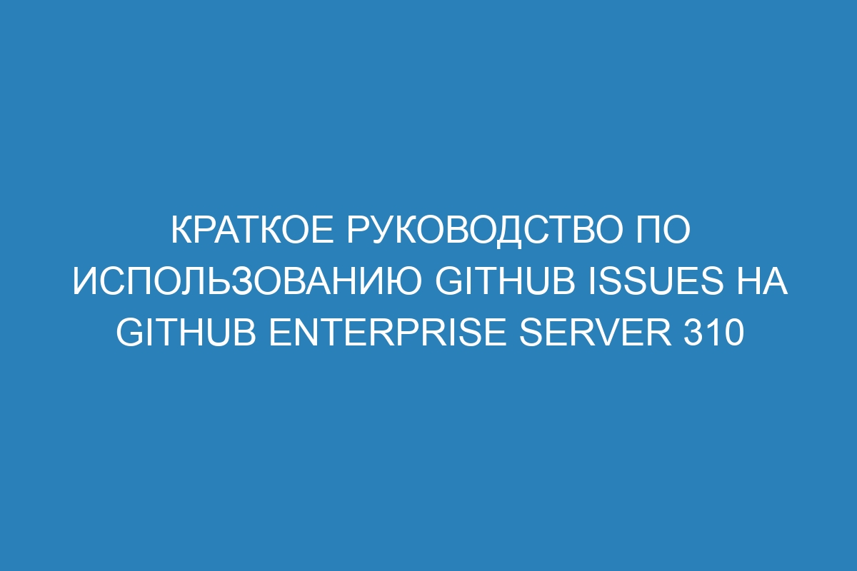 Краткое руководство по использованию GitHub Issues на GitHub Enterprise Server 310