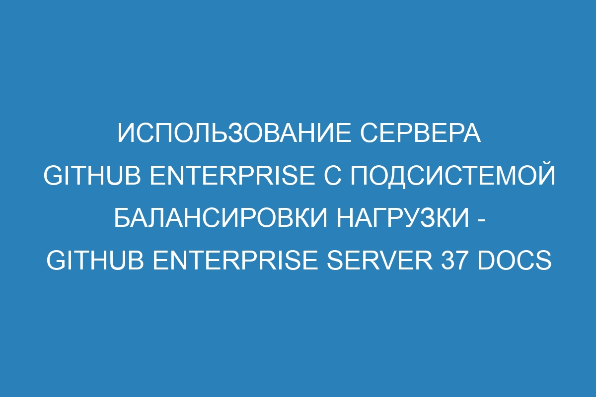 Использование сервера GitHub Enterprise с подсистемой балансировки нагрузки - GitHub Enterprise Server 37 Docs