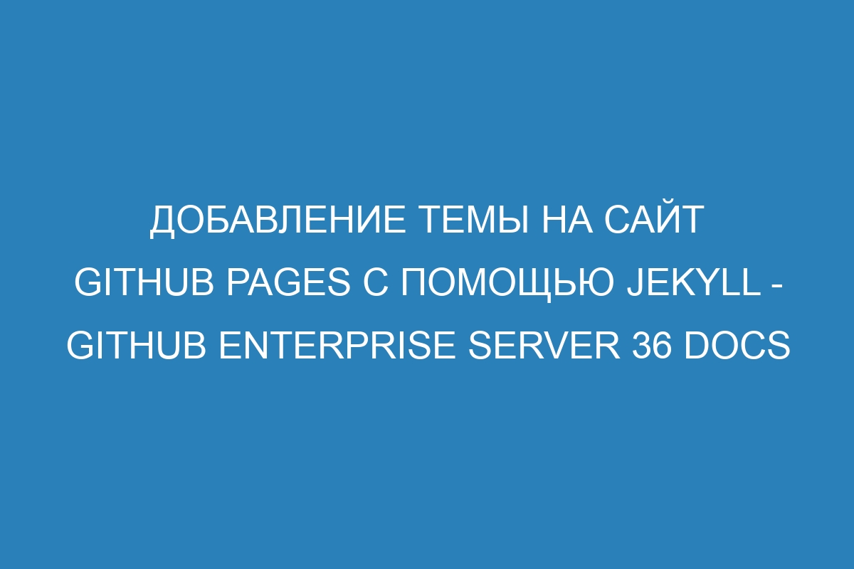 Добавление темы на сайт GitHub Pages с помощью Jekyll - GitHub Enterprise Server 36 Docs