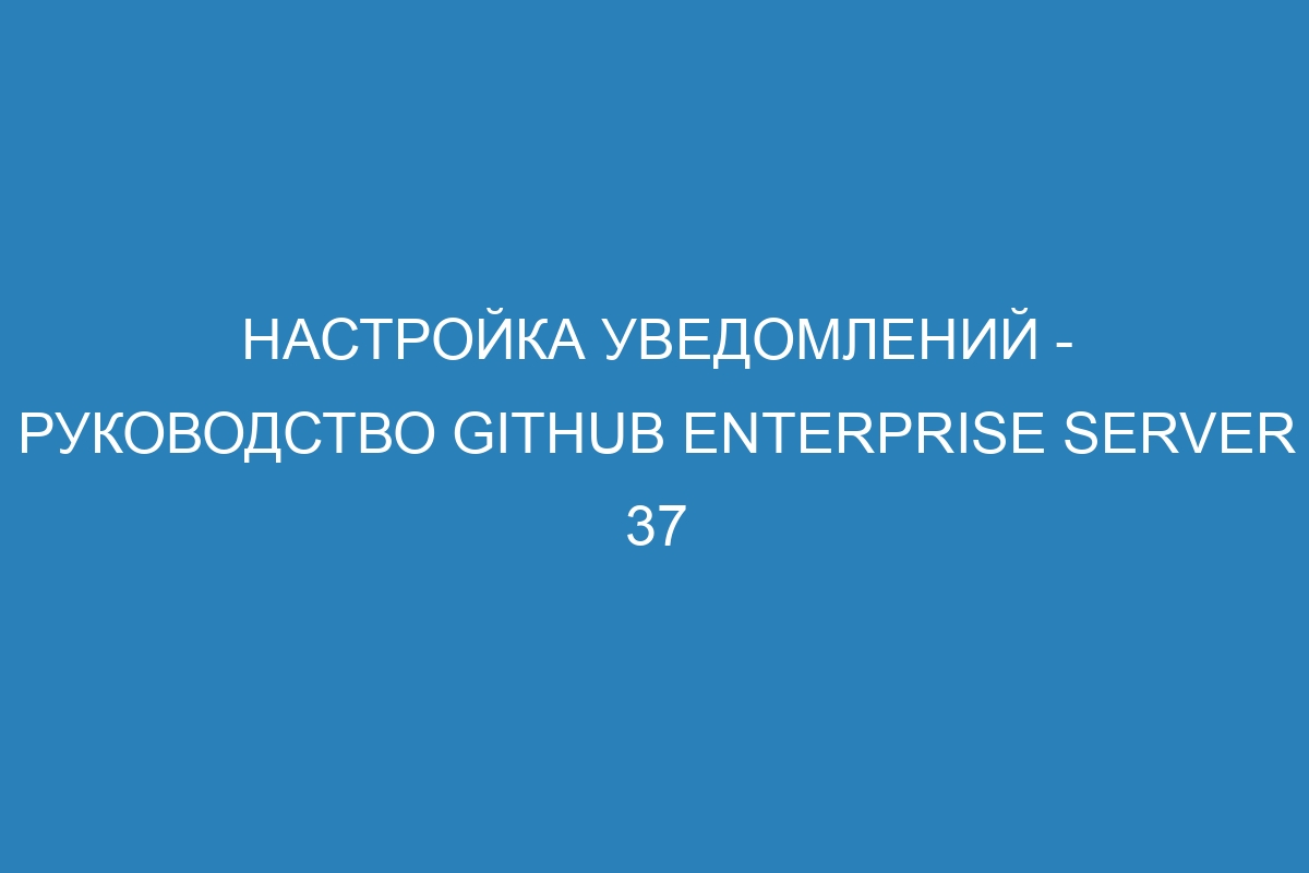 Настройка уведомлений - Руководство GitHub Enterprise Server 37