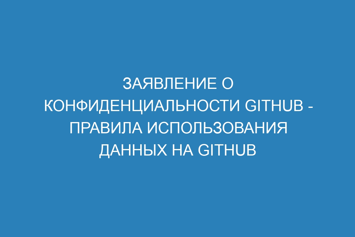 Заявление о конфиденциальности GitHub - Правила использования данных на GitHub