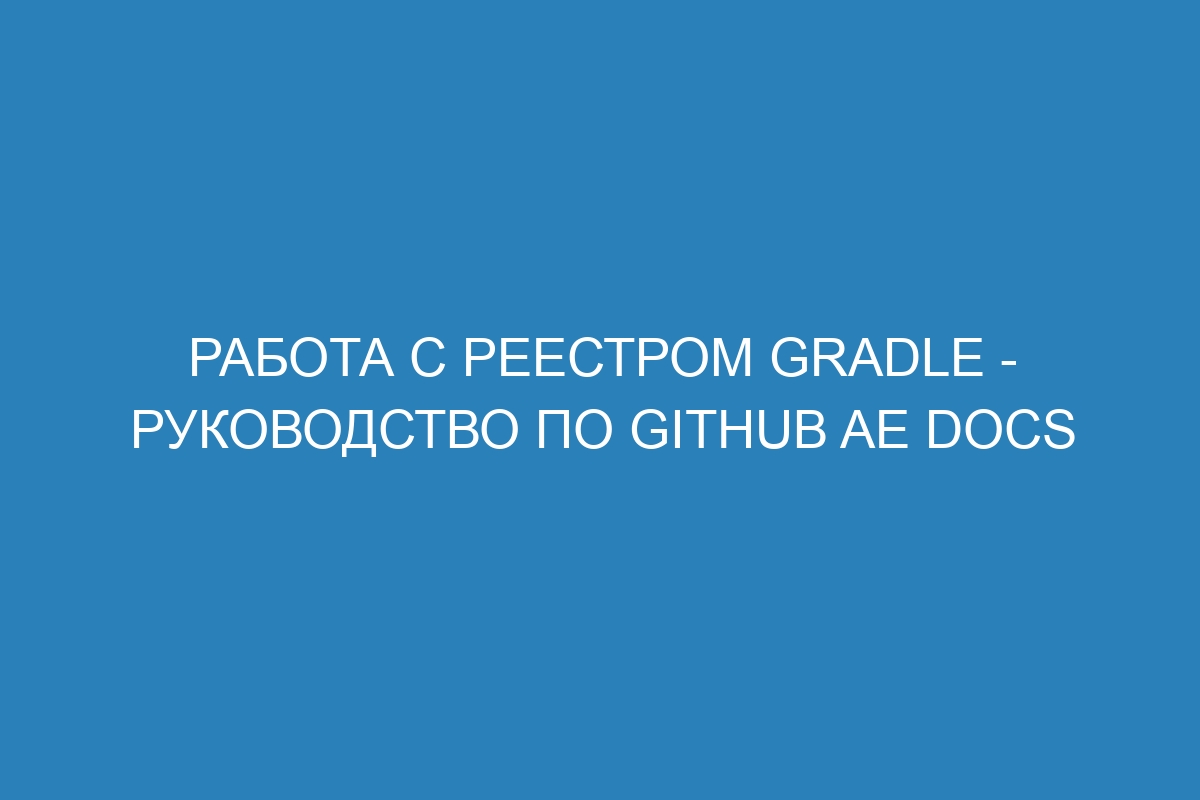 Работа с реестром Gradle - руководство по GitHub AE Docs