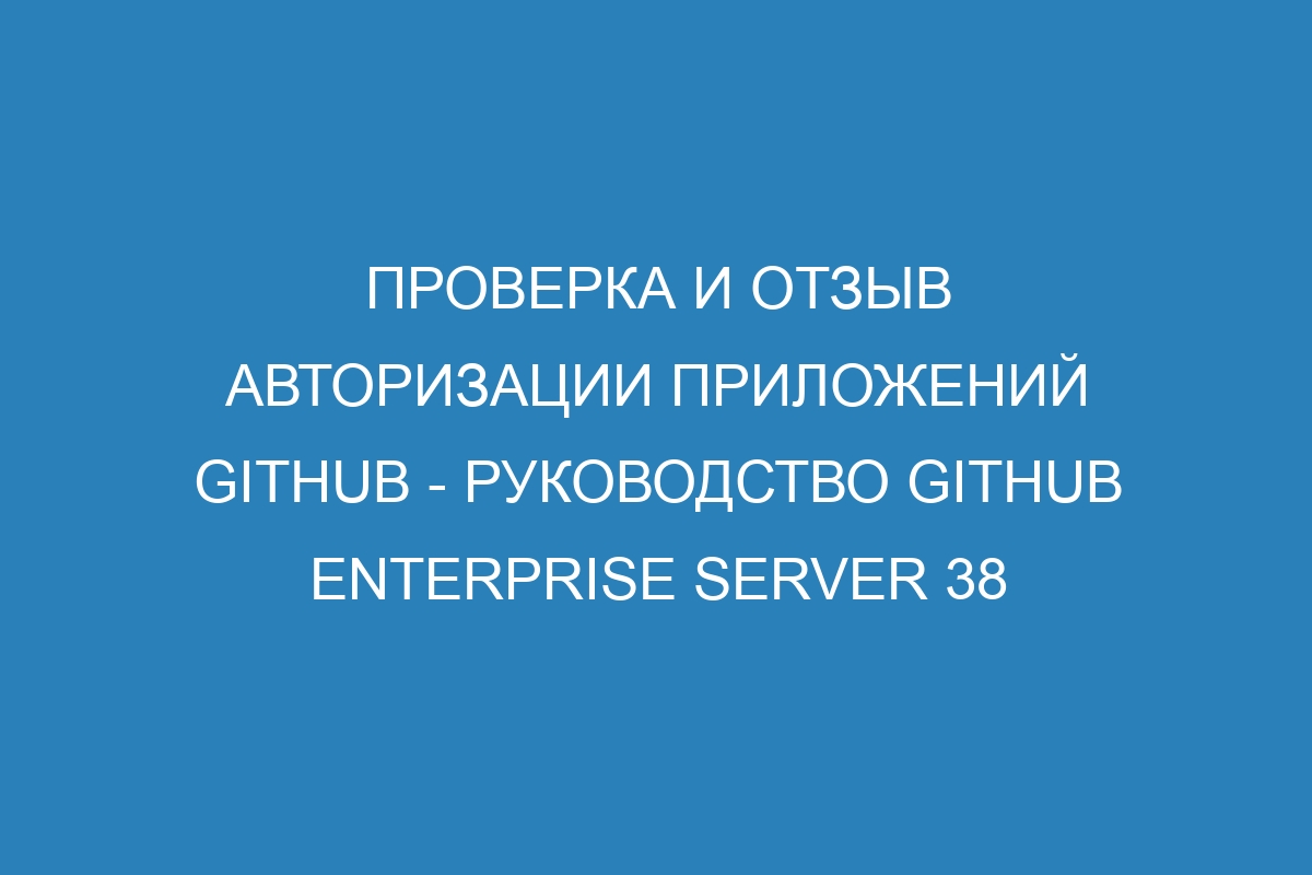 Проверка и отзыв авторизации приложений GitHub - руководство GitHub Enterprise Server 38