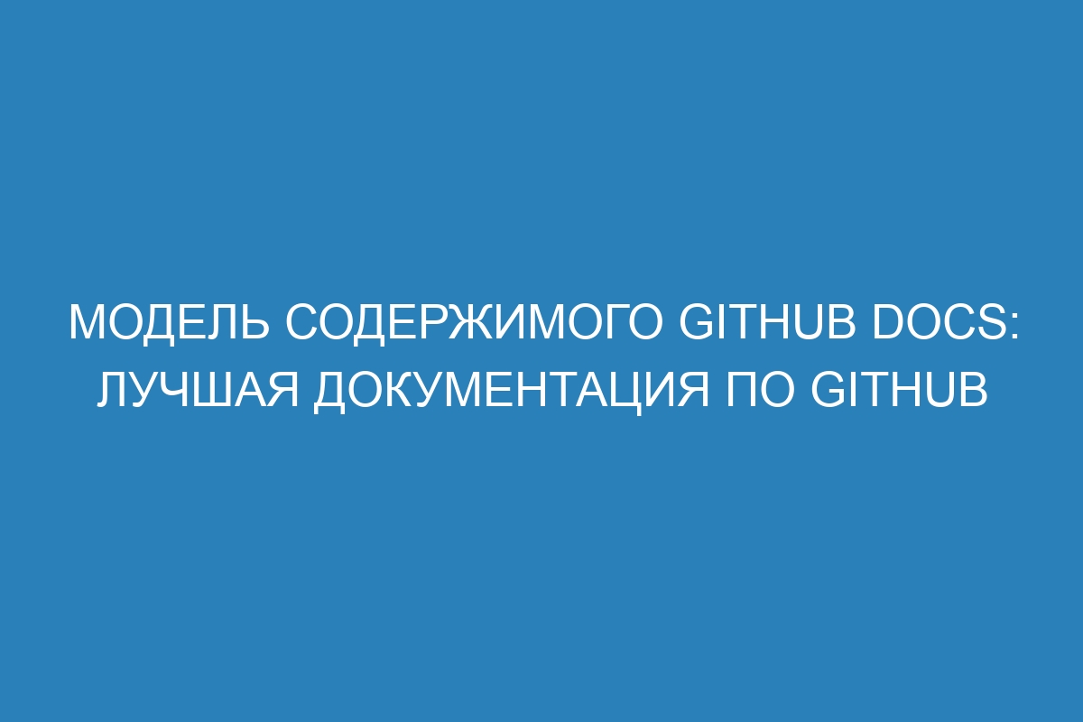 Модель содержимого GitHub Docs: лучшая документация по GitHub