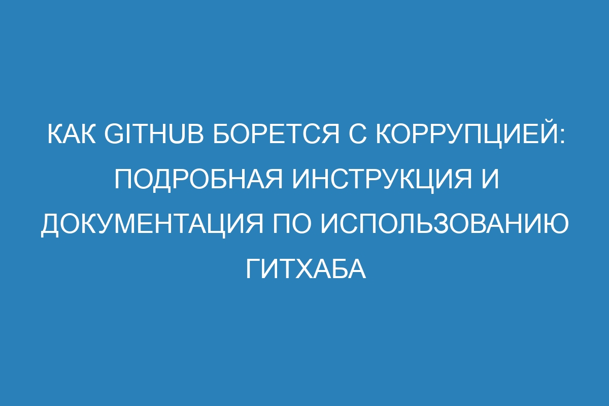 Как GitHub борется с коррупцией: подробная инструкция и документация по использованию ГитХаба