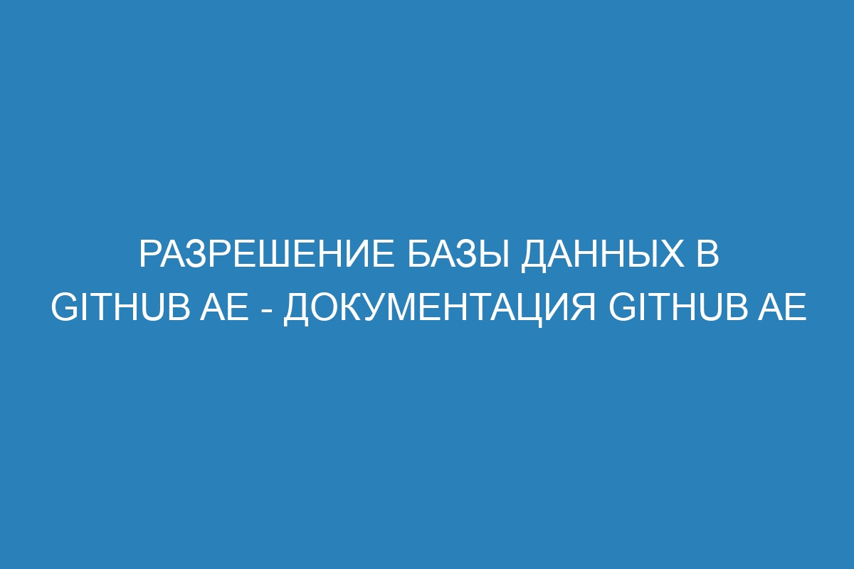 Разрешение базы данных в GitHub AE - документация GitHub AE