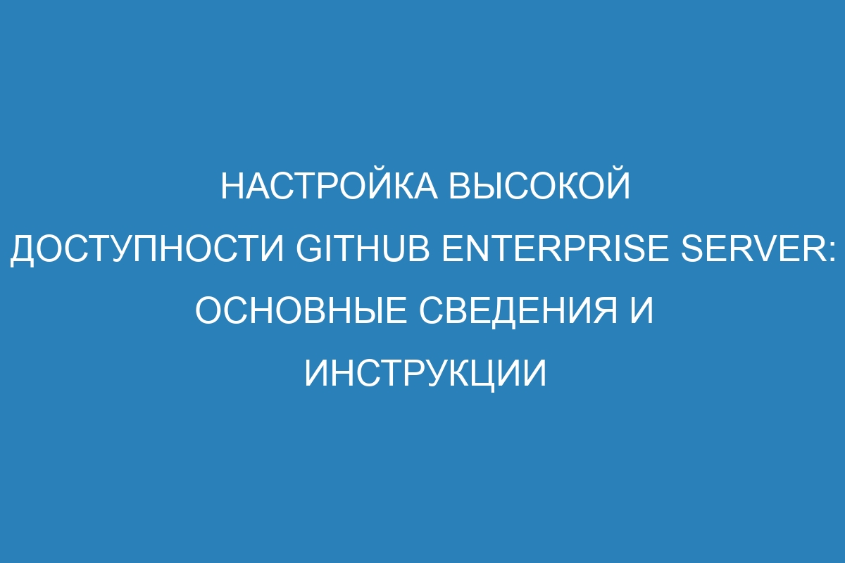 Настройка высокой доступности GitHub Enterprise Server: основные сведения и инструкции