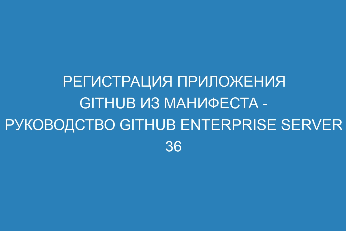 Регистрация приложения GitHub из манифеста - Руководство GitHub Enterprise Server 36