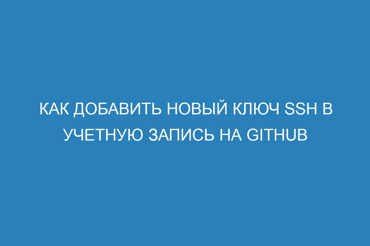 Как добавить новый ключ SSH в учетную запись на GitHub