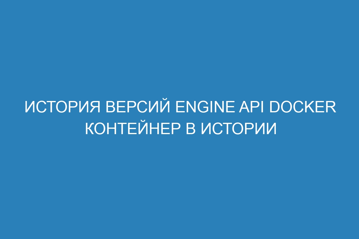 История версий Engine API Docker контейнер в истории