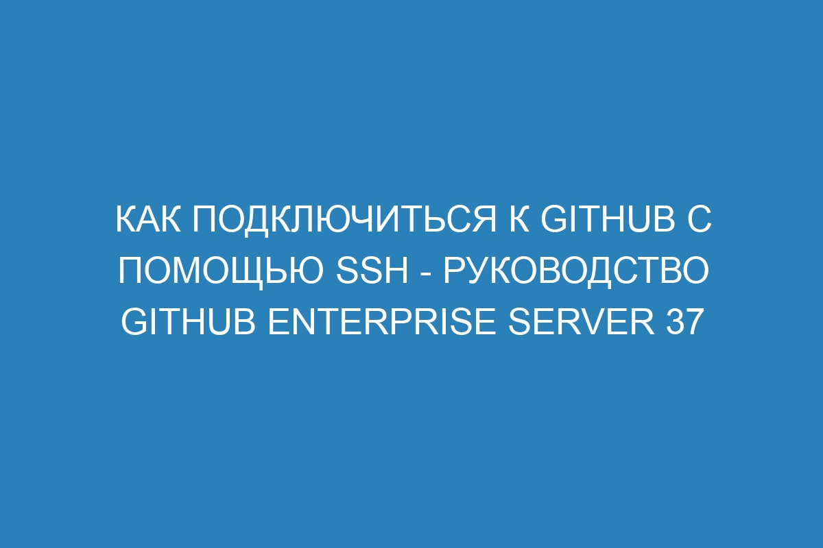 Как подключиться к GitHub с помощью SSH - руководство GitHub Enterprise Server 37