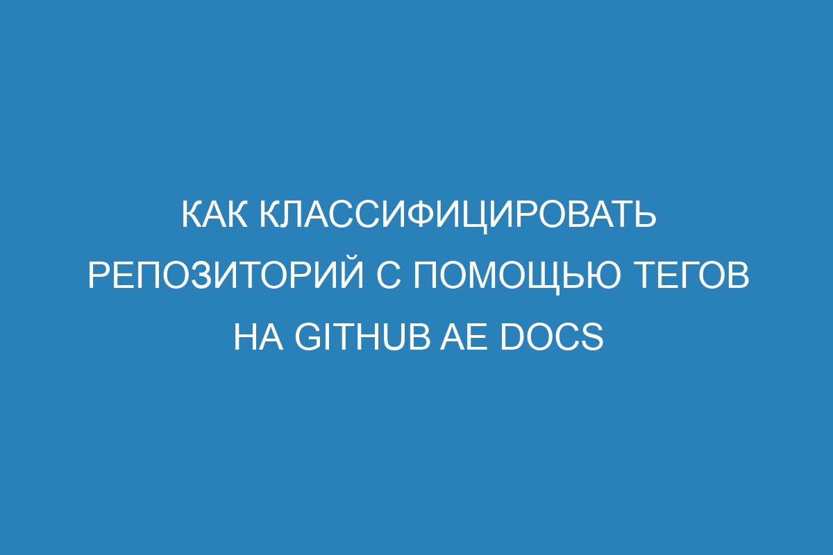 Как классифицировать репозиторий с помощью тегов на GitHub AE Docs