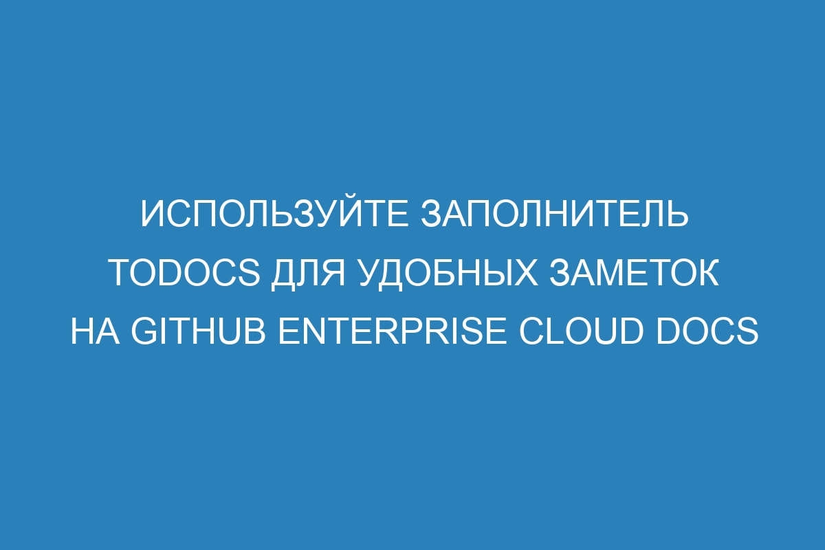 Используйте заполнитель TODOCS для удобных заметок на GitHub Enterprise Cloud Docs