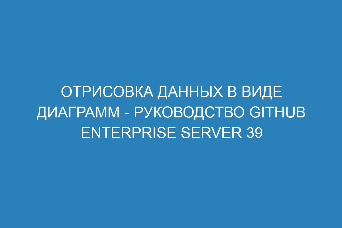 Отрисовка данных в виде диаграмм - руководство GitHub Enterprise Server 39