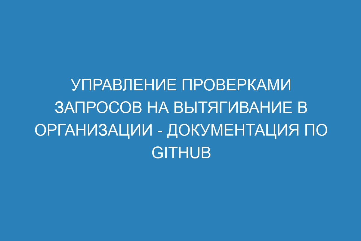 Управление проверками запросов на вытягивание в организации - Документация по GitHub