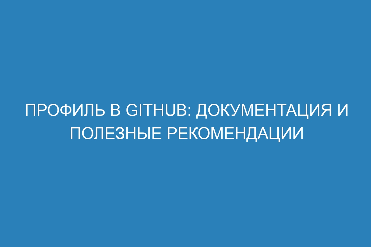 Профиль в GitHub: документация и полезные рекомендации