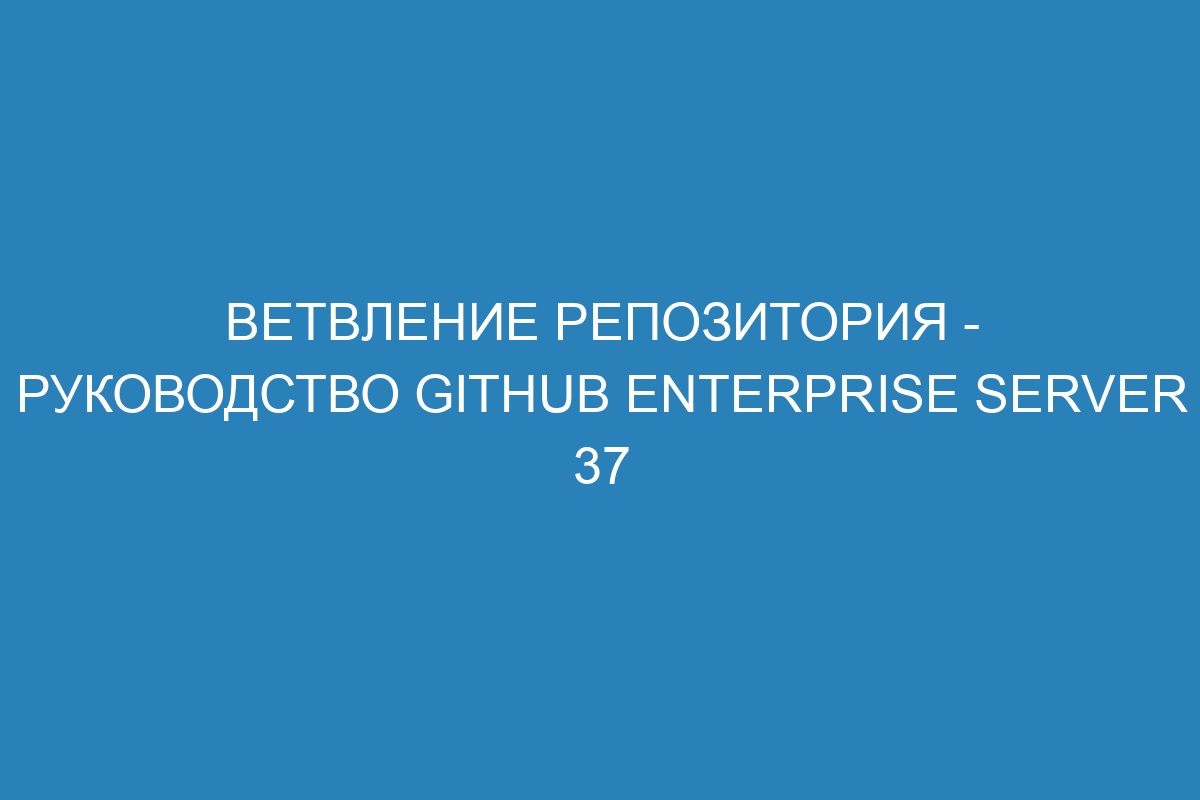 Ветвление репозитория - Руководство GitHub Enterprise Server 37