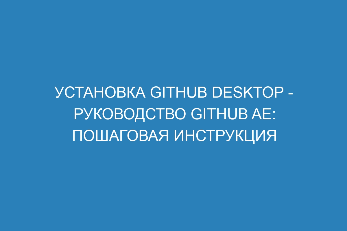 Установка GitHub Desktop - Руководство GitHub AE: пошаговая инструкция