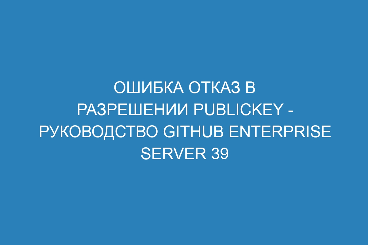 Ошибка отказ в разрешении publickey - Руководство GitHub Enterprise Server 39