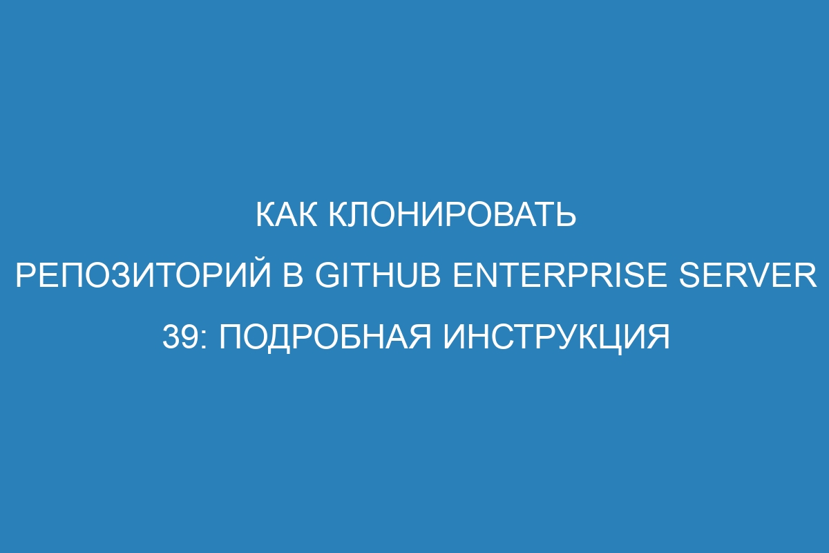 Как клонировать репозиторий в GitHub Enterprise Server 39: подробная инструкция