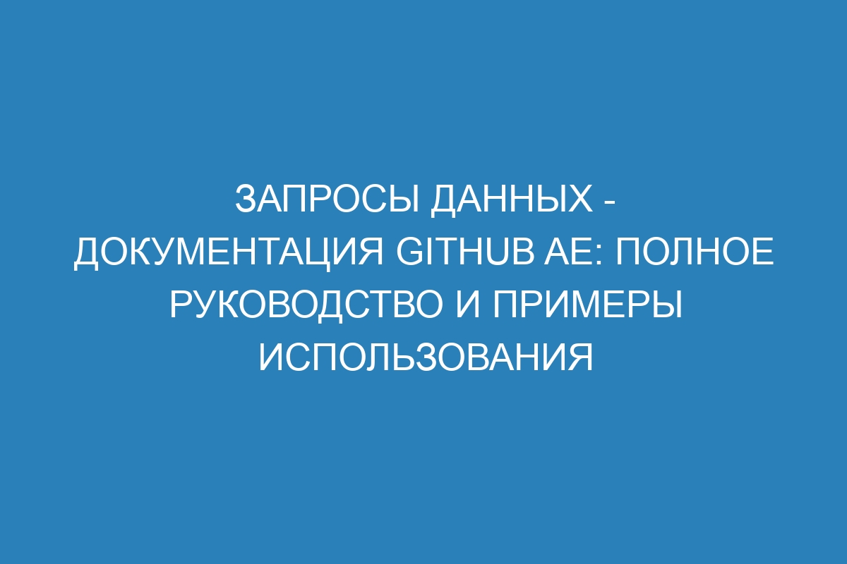 Запросы данных - Документация GitHub AE: полное руководство и примеры использования