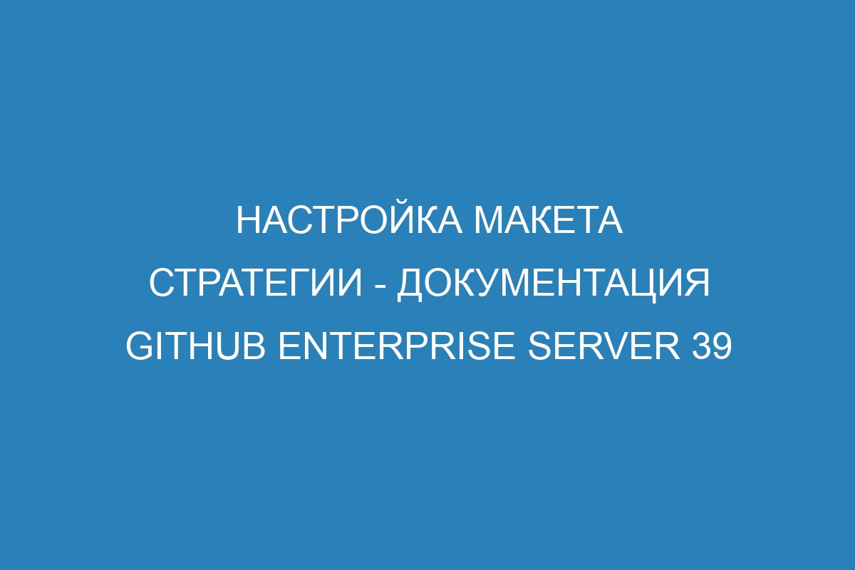 Настройка макета стратегии - документация GitHub Enterprise Server 39