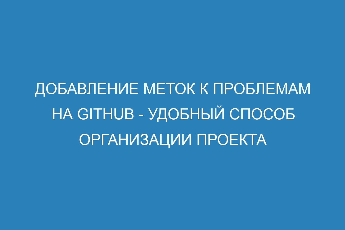 Добавление меток к проблемам на GitHub - удобный способ организации проекта