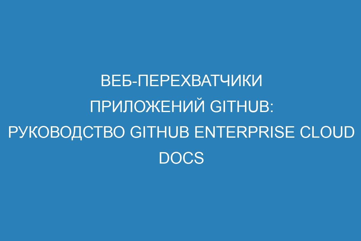 Веб-перехватчики приложений GitHub: руководство GitHub Enterprise Cloud Docs