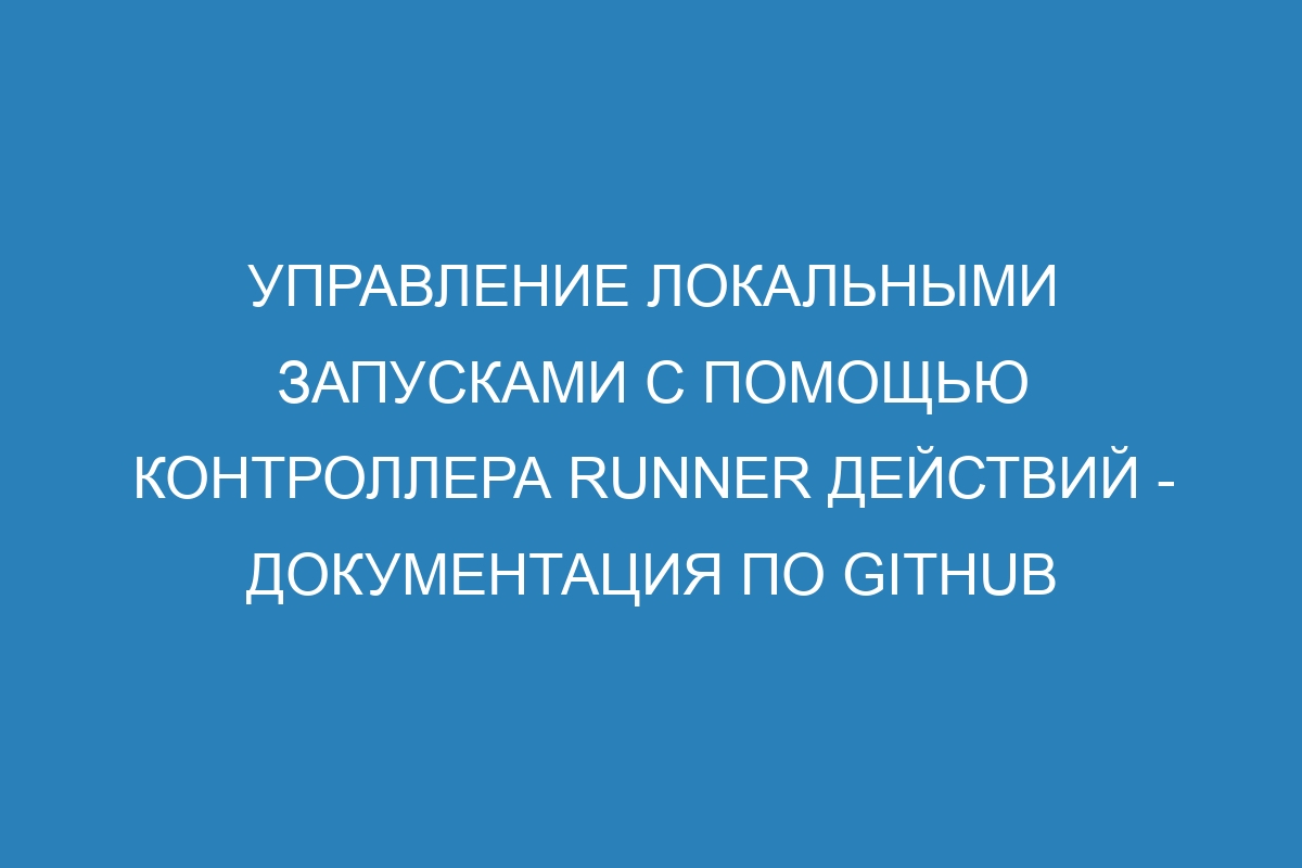 Управление локальными запусками с помощью контроллера runner действий - Документация по GitHub