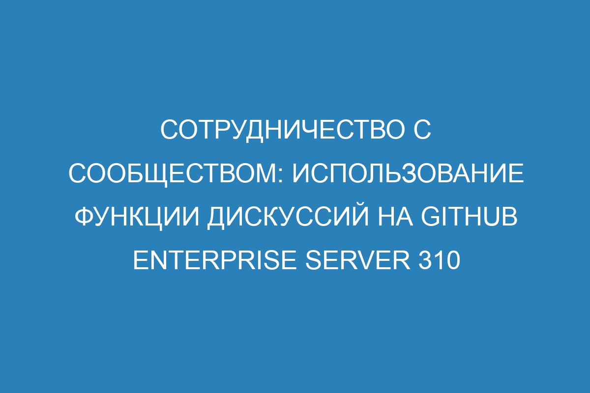 Сотрудничество с сообществом: использование функции дискуссий на GitHub Enterprise Server 310