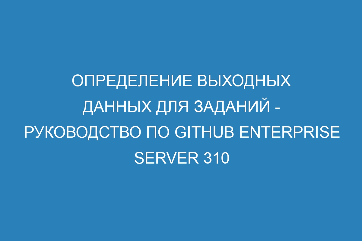 Определение выходных данных для заданий - Руководство по GitHub Enterprise Server 310