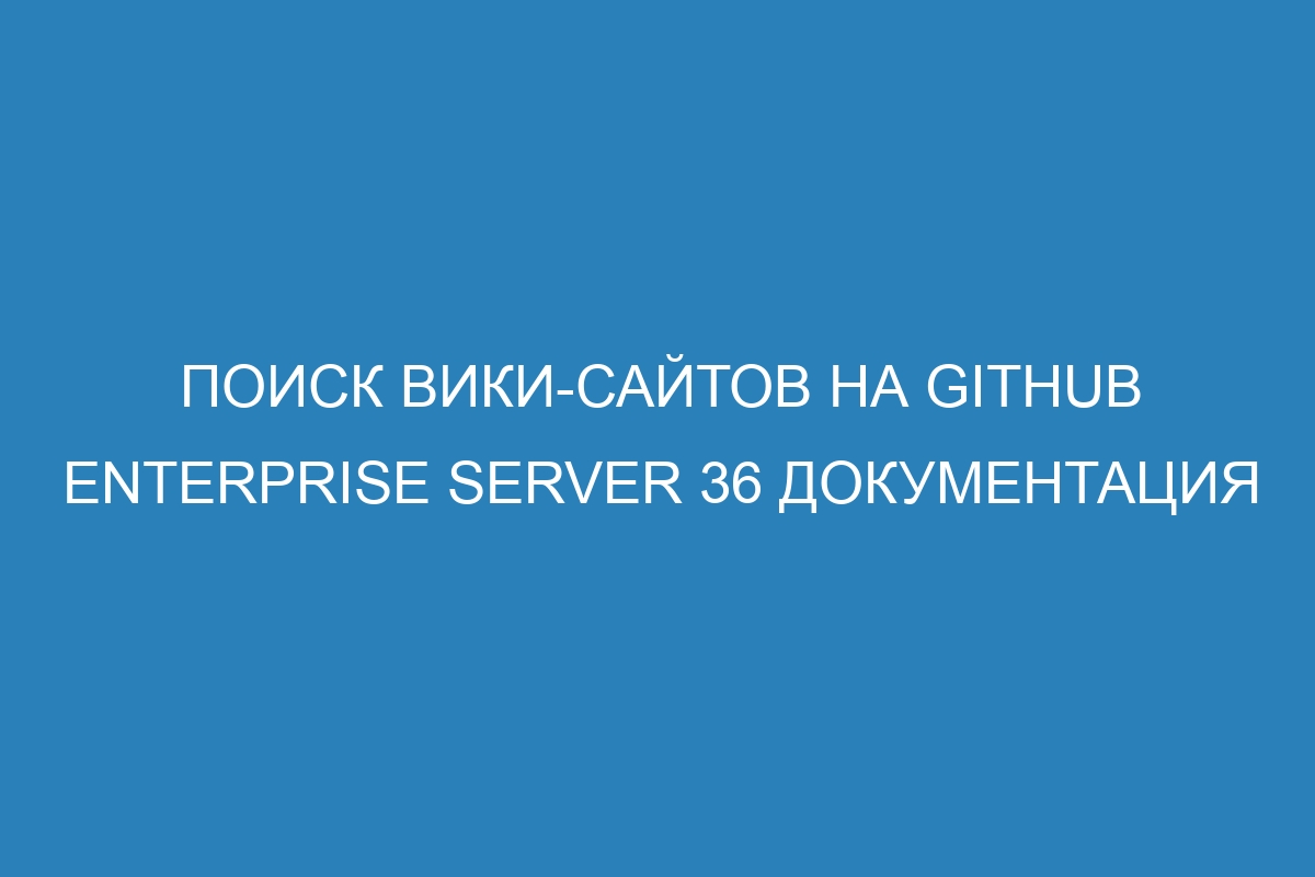 Поиск вики-сайтов на GitHub Enterprise Server 36 документация