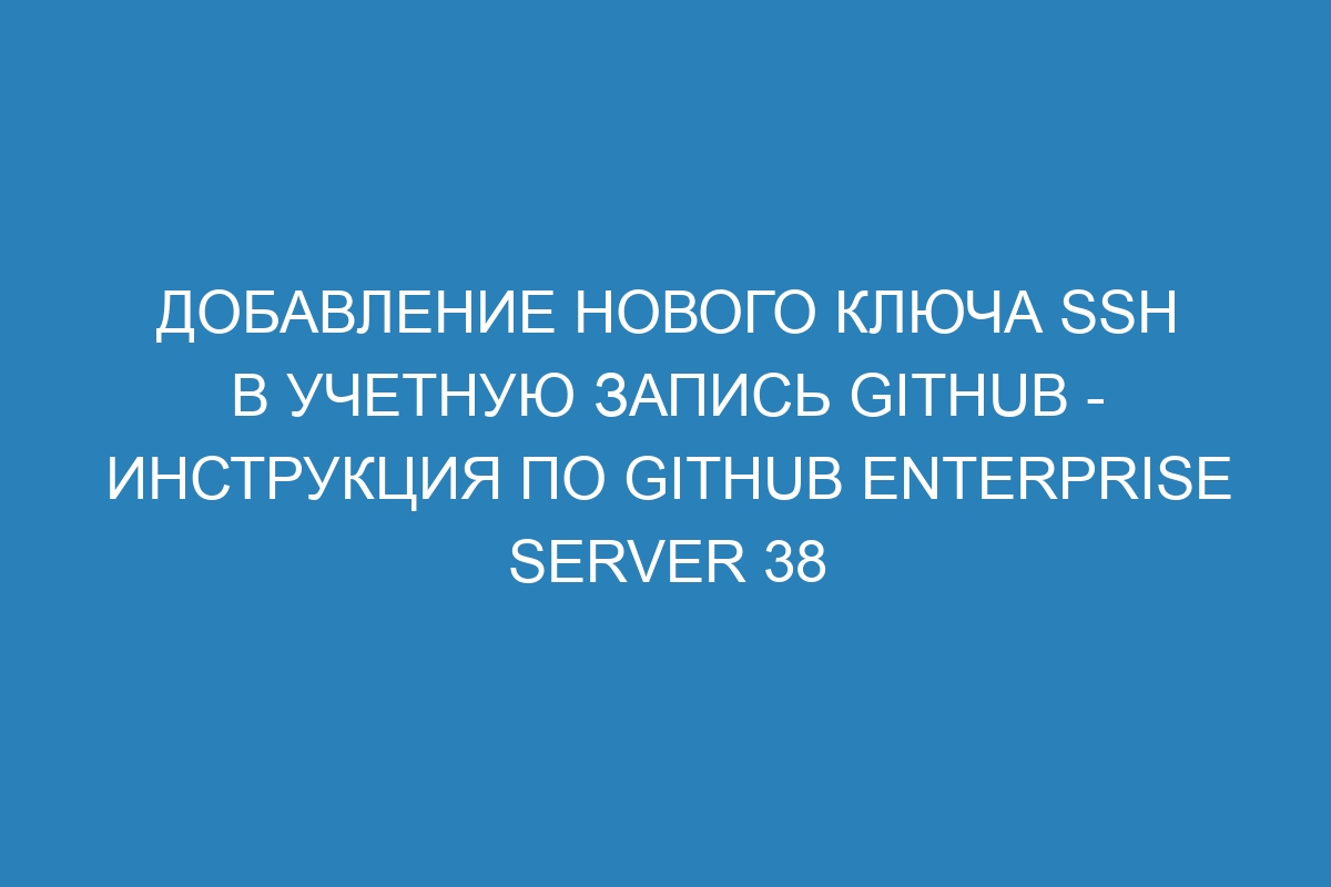 Добавление нового ключа SSH в учетную запись GitHub - инструкция по GitHub Enterprise Server 38