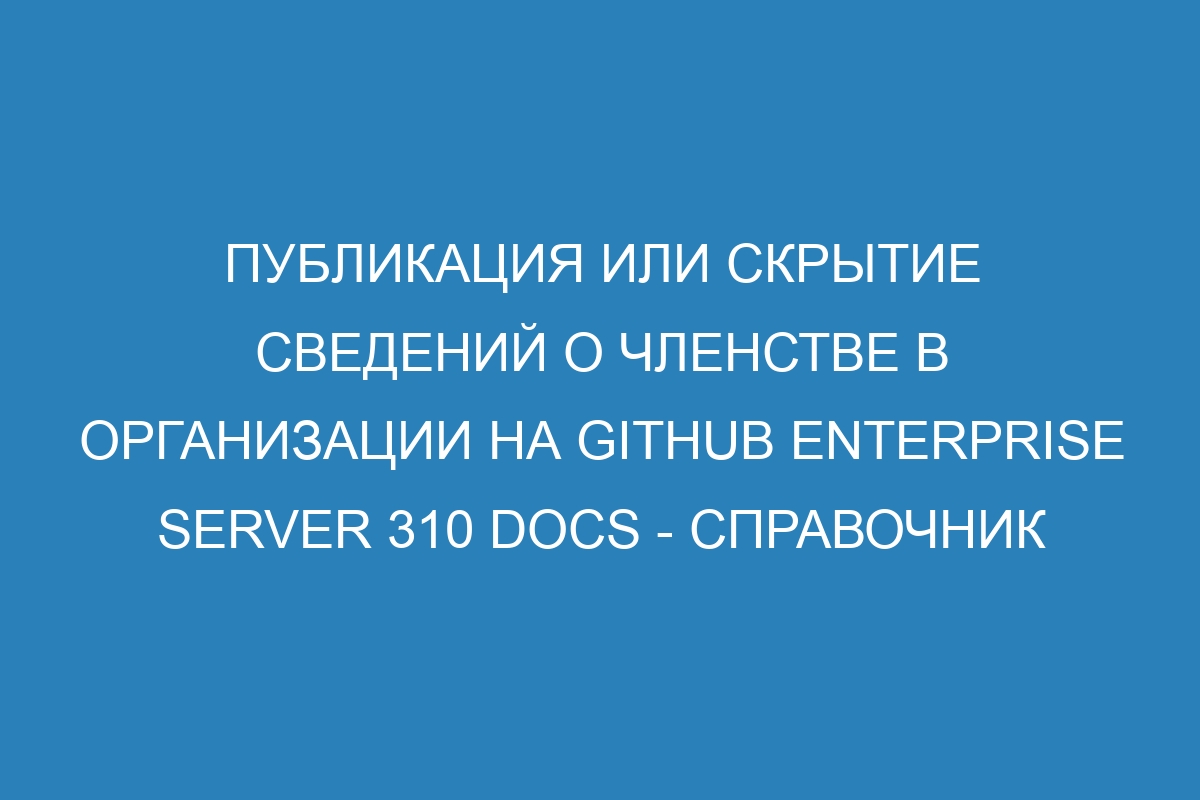 Публикация или скрытие сведений о членстве в организации на GitHub Enterprise Server 310 Docs - справочник