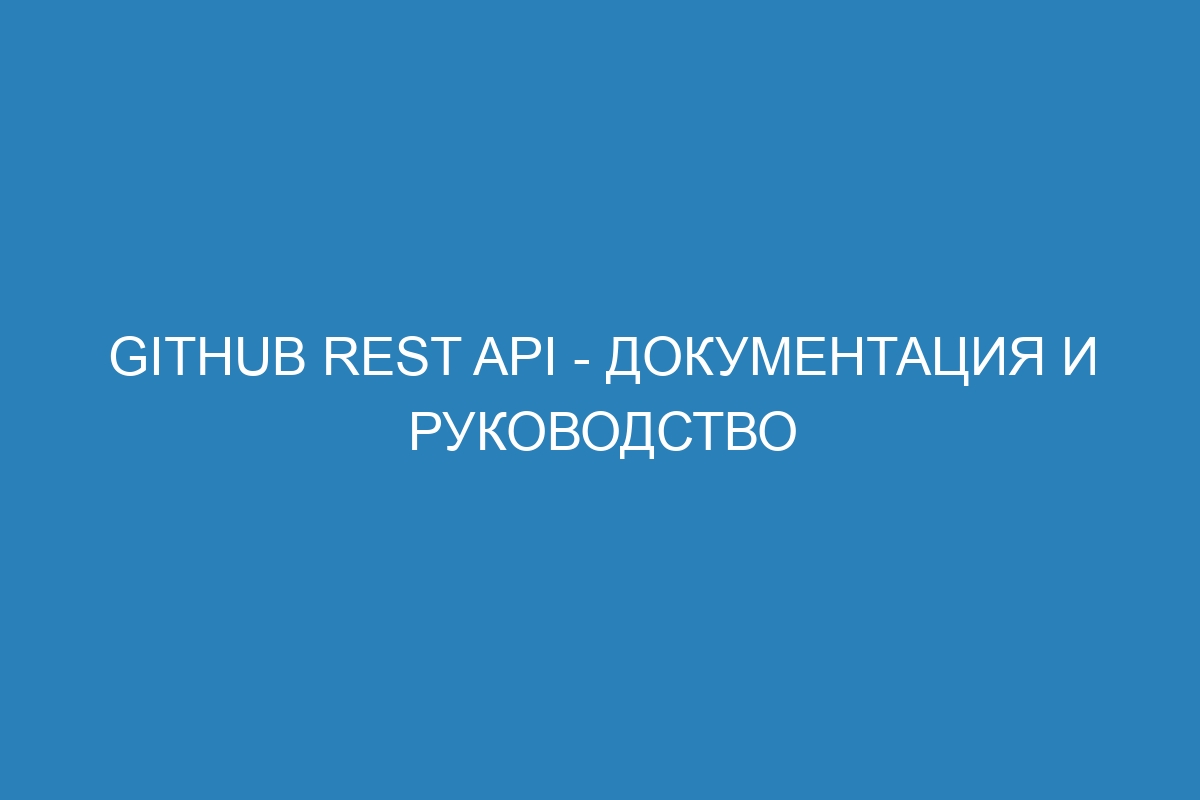 GitHub REST API - Документация и руководство