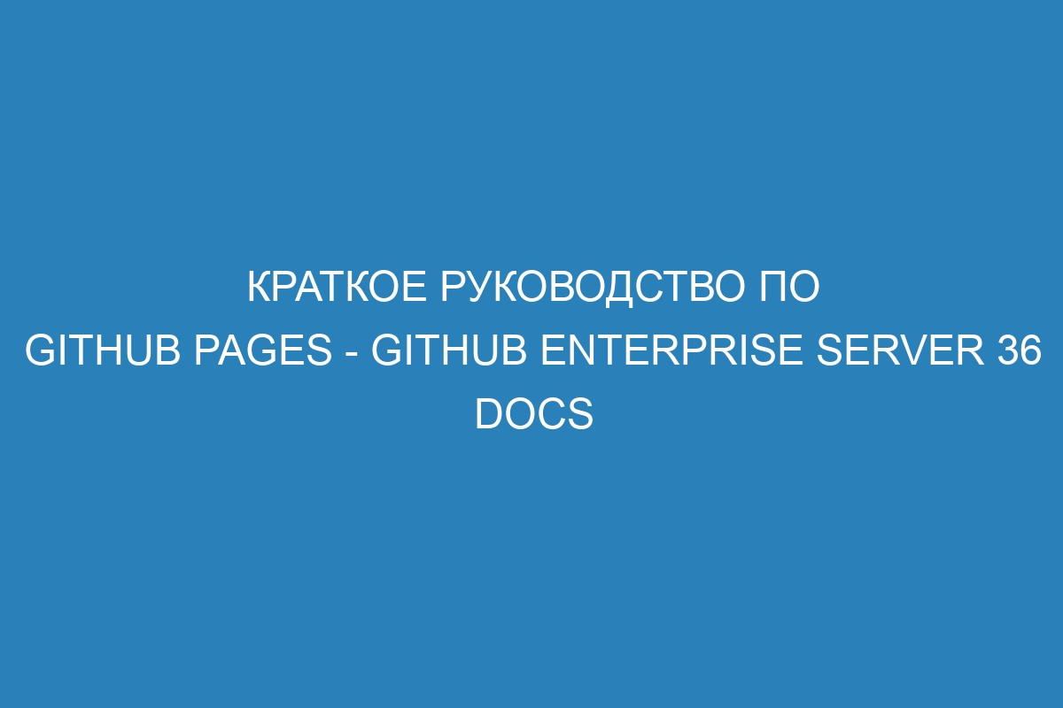 Краткое руководство по GitHub Pages - GitHub Enterprise Server 36 Docs